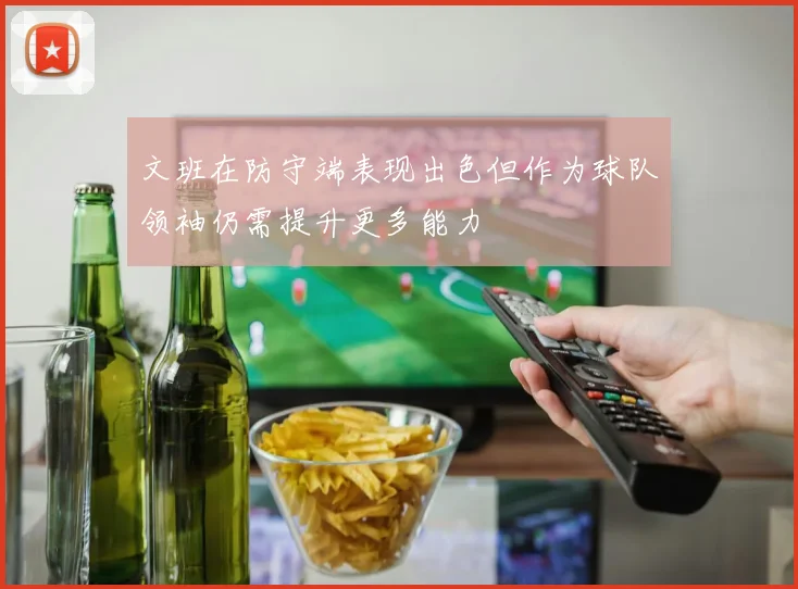 文班在防守端表现出色但作为球队领袖仍需提升更多能力