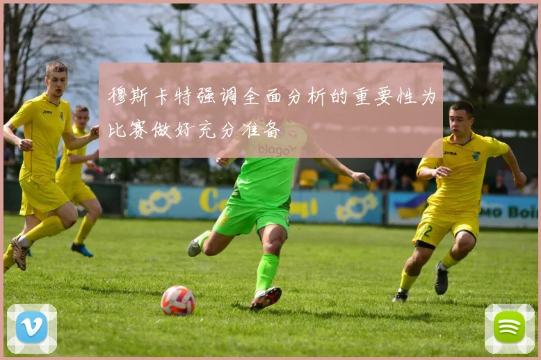 穆斯卡特强调全面分析的重要性为比赛做好充分准备