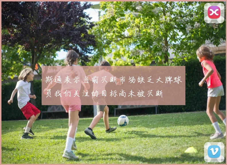 斯通表示当前买断市场缺乏大牌球员我们关注的目标尚未被买断